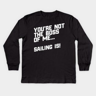 You're Not The Boss Of Me...Sailing Is! Kids Long Sleeve T-Shirt